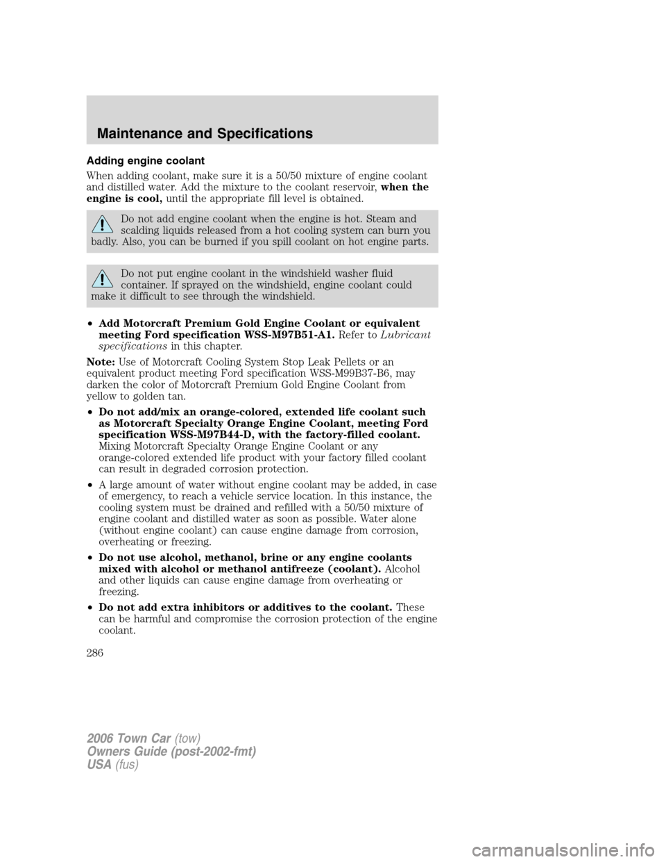 LINCOLN TOWN CAR 2006 Owners Manual Adding engine coolant
When adding coolant, make sure it is a 50/50 mixture of engine coolant
and distilled water. Add the mixture to the coolant reservoir,when the
engine is cool,until the appropriate LINCOLN TOWN CAR 2006 Owners Manual Adding engine coolant
When adding coolant, make sure it is a 50/50 mixture of engine coolant
and distilled water. Add the mixture to the coolant reservoir,when the
engine is cool,until the appropriate