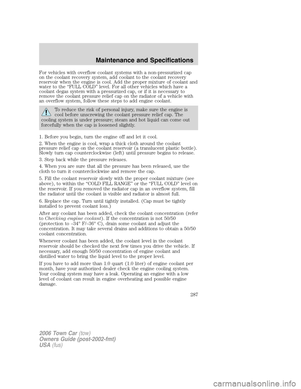 LINCOLN TOWN CAR 2006  Owners Manual For vehicles with overflow coolant systems with a non-pressurized cap
on the coolant recovery system, add coolant to the coolant recovery
reservoir when the engine is cool. Add the proper mixture of c