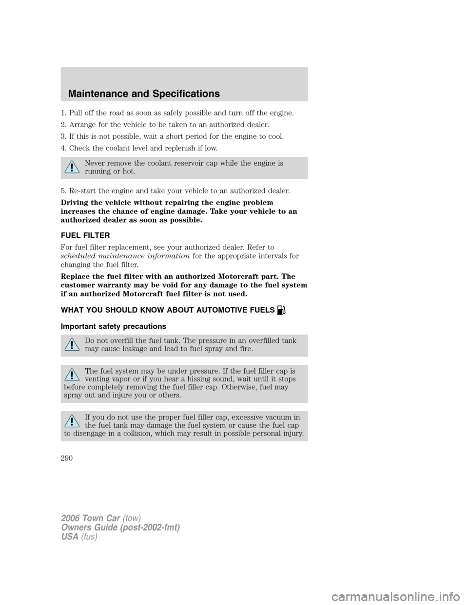 LINCOLN TOWN CAR 2006 Owners Manual 1. Pull off the road as soon as safely possible and turn off the engine.
2. Arrange for the vehicle to be taken to an authorized dealer.
3. If this is not possible, wait a short period for the engine LINCOLN TOWN CAR 2006 Owners Manual 1. Pull off the road as soon as safely possible and turn off the engine.
2. Arrange for the vehicle to be taken to an authorized dealer.
3. If this is not possible, wait a short period for the engine