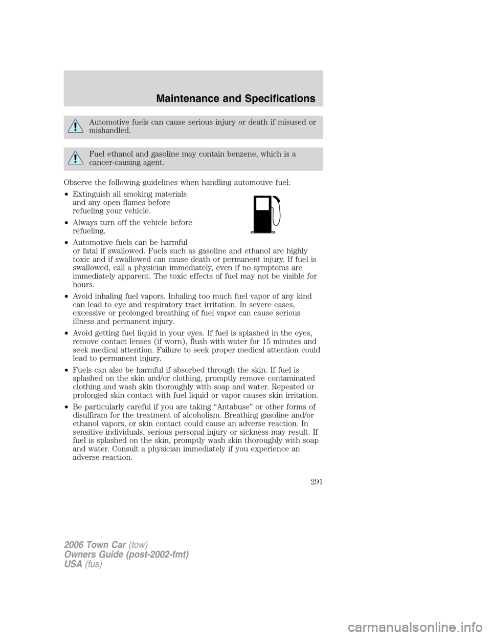 LINCOLN TOWN CAR 2006 Owners Manual Automotive fuels can cause serious injury or death if misused or
mishandled.
Fuel ethanol and gasoline may contain benzene, which is a
cancer-causing agent.
Observe the following guidelines when handl LINCOLN TOWN CAR 2006 Owners Manual Automotive fuels can cause serious injury or death if misused or
mishandled.
Fuel ethanol and gasoline may contain benzene, which is a
cancer-causing agent.
Observe the following guidelines when handl