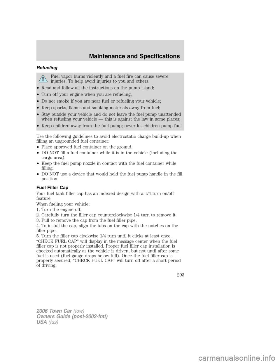 LINCOLN TOWN CAR 2006 Owners Guide Refueling
Fuel vapor burns violently and a fuel fire can cause severe
injuries. To help avoid injuries to you and others:
•Read and follow all the instructions on the pump island;
•Turn off your e