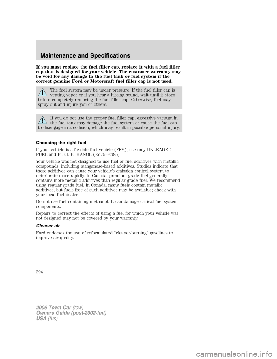 LINCOLN TOWN CAR 2006 Owners Manual If you must replace the fuel filler cap, replace it with a fuel filler
cap that is designed for your vehicle. The customer warranty may
be void for any damage to the fuel tank or fuel system if the
co LINCOLN TOWN CAR 2006 Owners Manual If you must replace the fuel filler cap, replace it with a fuel filler
cap that is designed for your vehicle. The customer warranty may
be void for any damage to the fuel tank or fuel system if the
co