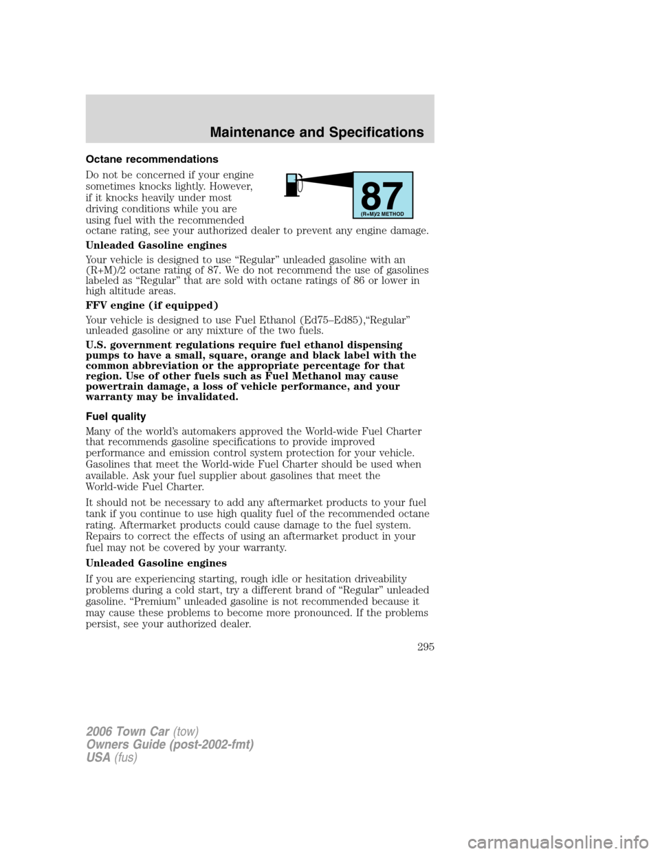 LINCOLN TOWN CAR 2006  Owners Manual Octane recommendations
Do not be concerned if your engine
sometimes knocks lightly. However,
if it knocks heavily under most
driving conditions while you are
using fuel with the recommended
octane rat