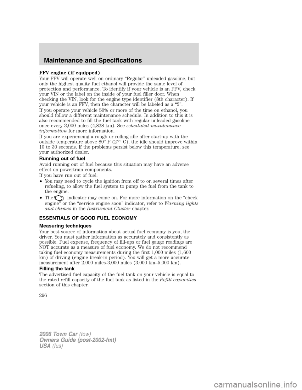 LINCOLN TOWN CAR 2006 Service Manual FFV engine (if equipped)
Your FFV will operate well on ordinary “Regular” unleaded gasoline, but
only the highest quality fuel ethanol will provide the same level of
protection and performance. To