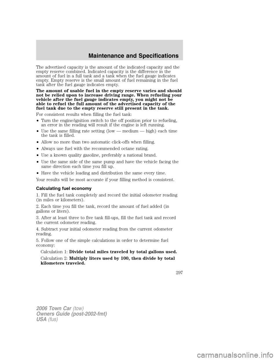 LINCOLN TOWN CAR 2006 Owners Manual The advertised capacity is the amount of the indicated capacity and the
empty reserve combined. Indicated capacity is the difference in the
amount of fuel in a full tank and a tank when the fuel gauge LINCOLN TOWN CAR 2006 Owners Manual The advertised capacity is the amount of the indicated capacity and the
empty reserve combined. Indicated capacity is the difference in the
amount of fuel in a full tank and a tank when the fuel gauge