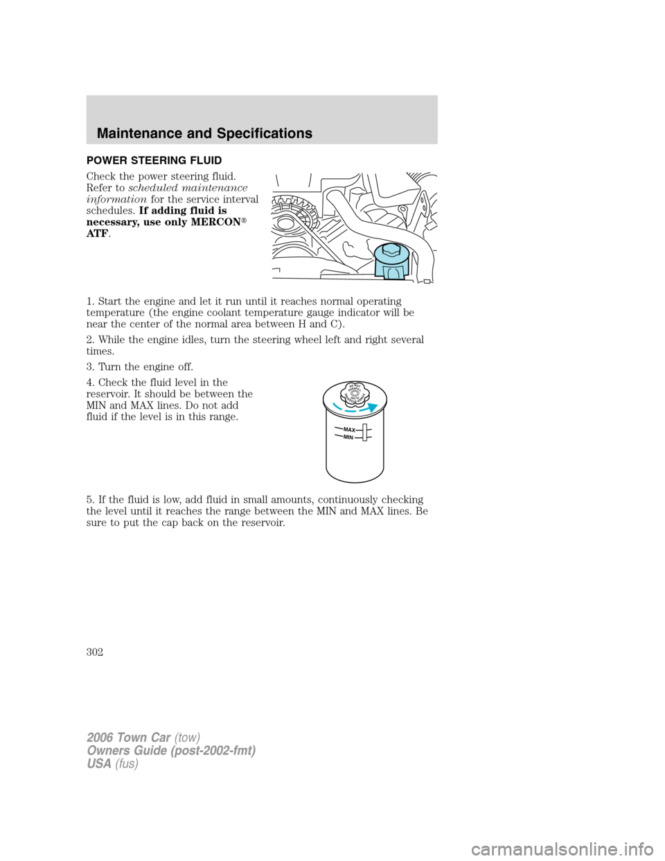LINCOLN TOWN CAR 2006 Service Manual POWER STEERING FLUID
Check the power steering fluid.
Refer toscheduled maintenance
informationfor the service interval
schedules.If adding fluid is
necessary, use only MERCON
AT F.
1. Start the engin
