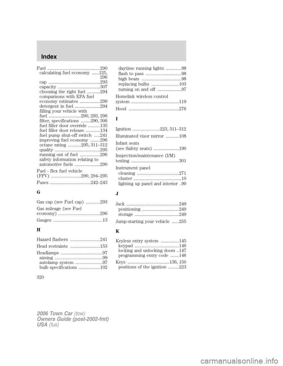 LINCOLN TOWN CAR 2006 User Guide Fuel ............................................290
calculating fuel economy ......125,
296
cap ...........................................293
capacity ...................................307
choosing