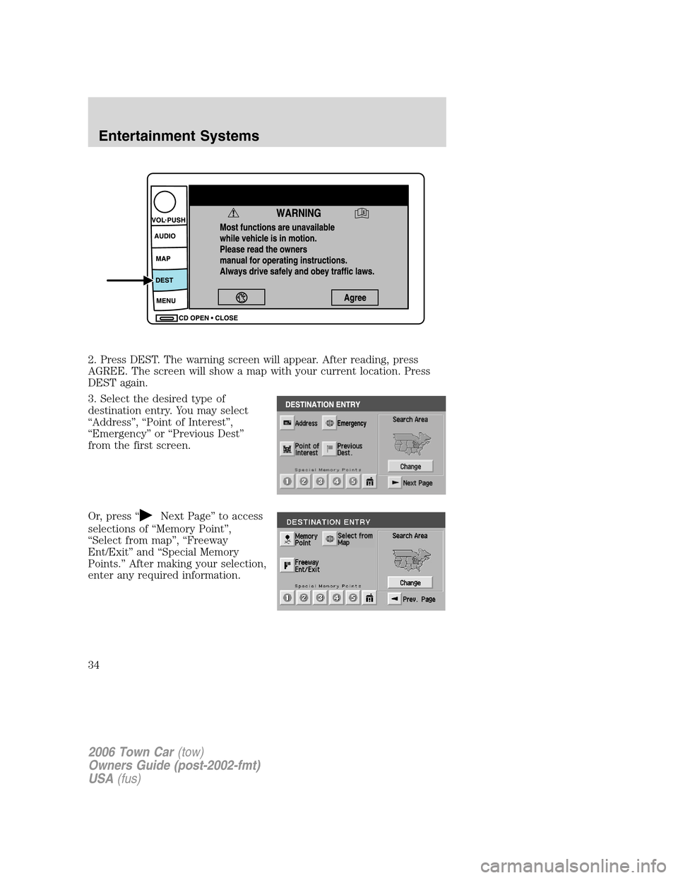 LINCOLN TOWN CAR 2006 Owners Guide 2. Press DEST. The warning screen will appear. After reading, press
AGREE. The screen will show a map with your current location. Press
DEST again.
3. Select the desired type of
destination entry. You LINCOLN TOWN CAR 2006 Owners Guide 2. Press DEST. The warning screen will appear. After reading, press
AGREE. The screen will show a map with your current location. Press
DEST again.
3. Select the desired type of
destination entry. You