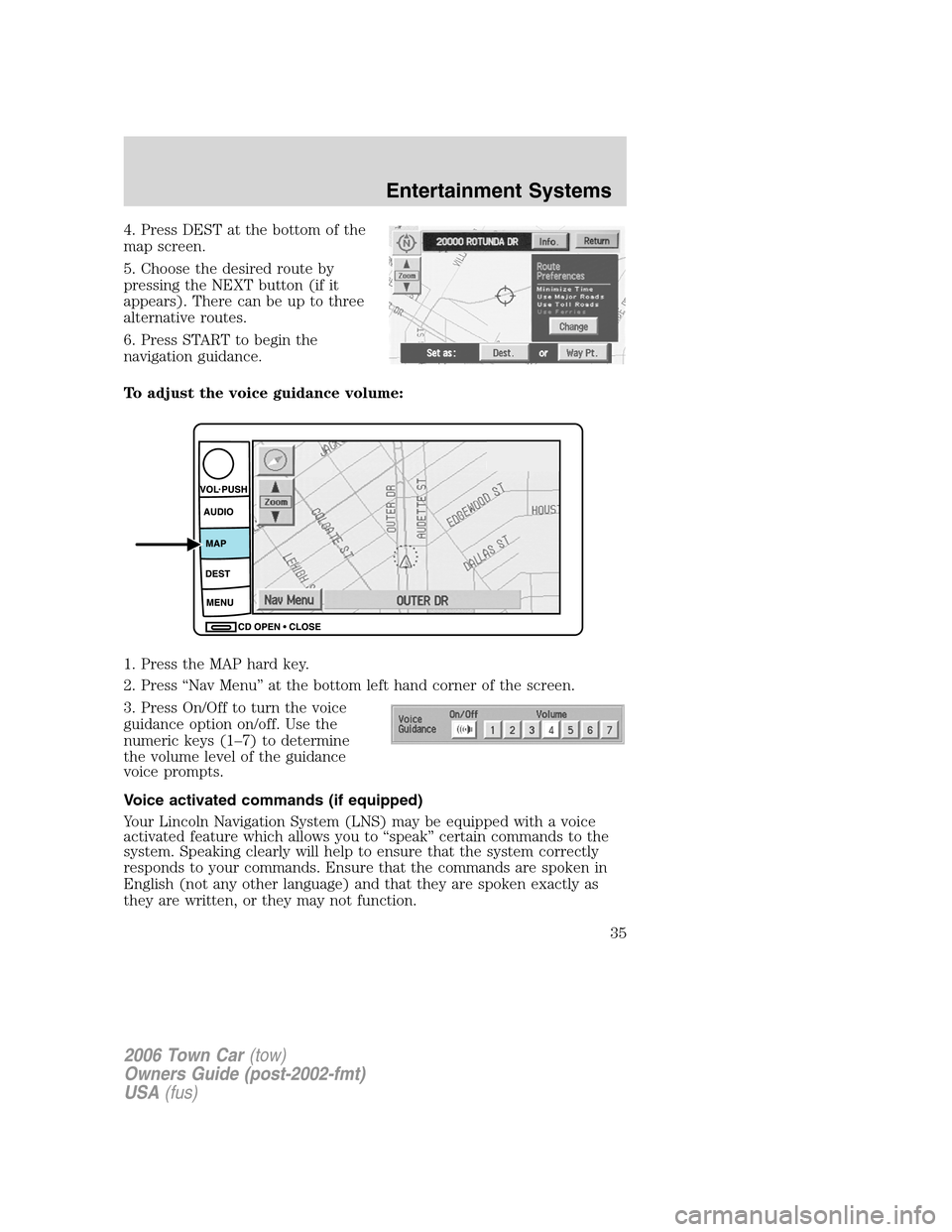 LINCOLN TOWN CAR 2006 Owners Guide 4. Press DEST at the bottom of the
map screen.
5. Choose the desired route by
pressing the NEXT button (if it
appears). There can be up to three
alternative routes.
6. Press START to begin the
navigat LINCOLN TOWN CAR 2006 Owners Guide 4. Press DEST at the bottom of the
map screen.
5. Choose the desired route by
pressing the NEXT button (if it
appears). There can be up to three
alternative routes.
6. Press START to begin the
navigat
