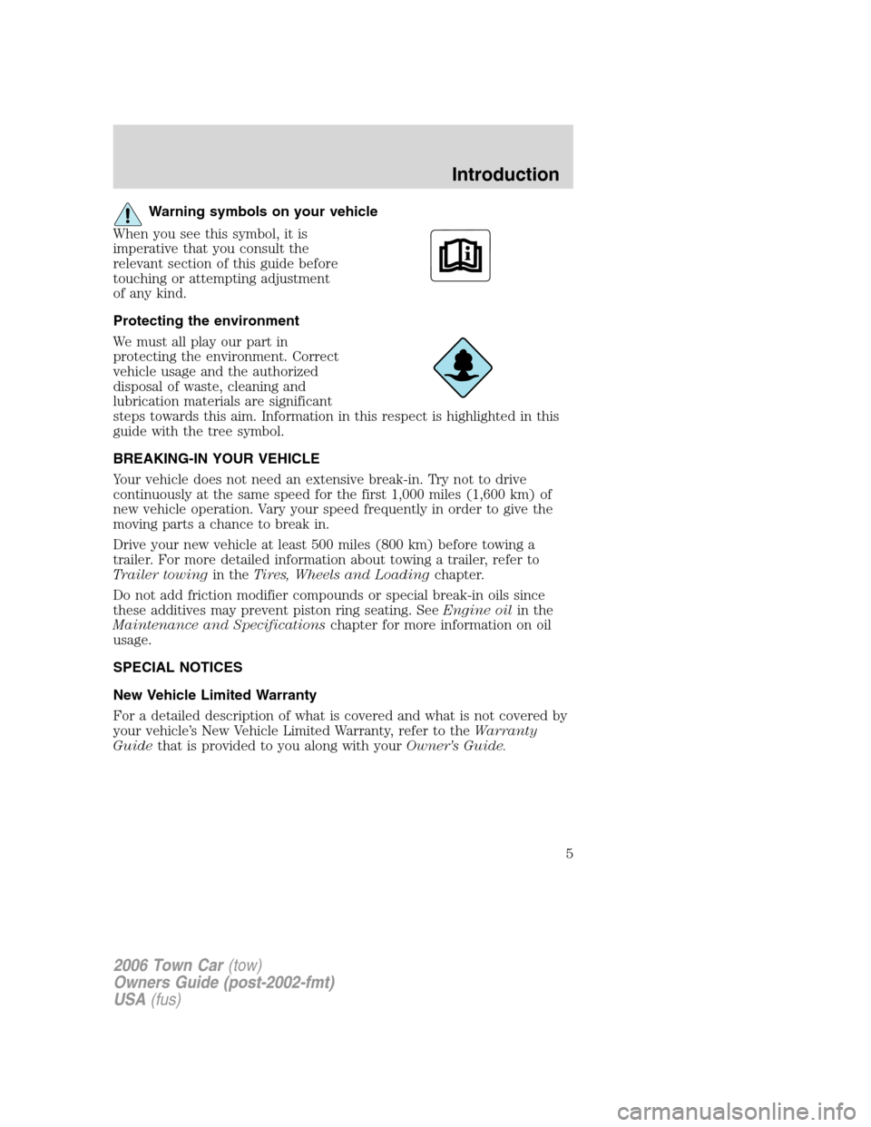 LINCOLN TOWN CAR 2006 Owners Manual Warning symbols on your vehicle
When you see this symbol, it is
imperative that you consult the
relevant section of this guide before
touching or attempting adjustment
of any kind.
Protecting the envi LINCOLN TOWN CAR 2006 Owners Manual Warning symbols on your vehicle
When you see this symbol, it is
imperative that you consult the
relevant section of this guide before
touching or attempting adjustment
of any kind.
Protecting the envi
