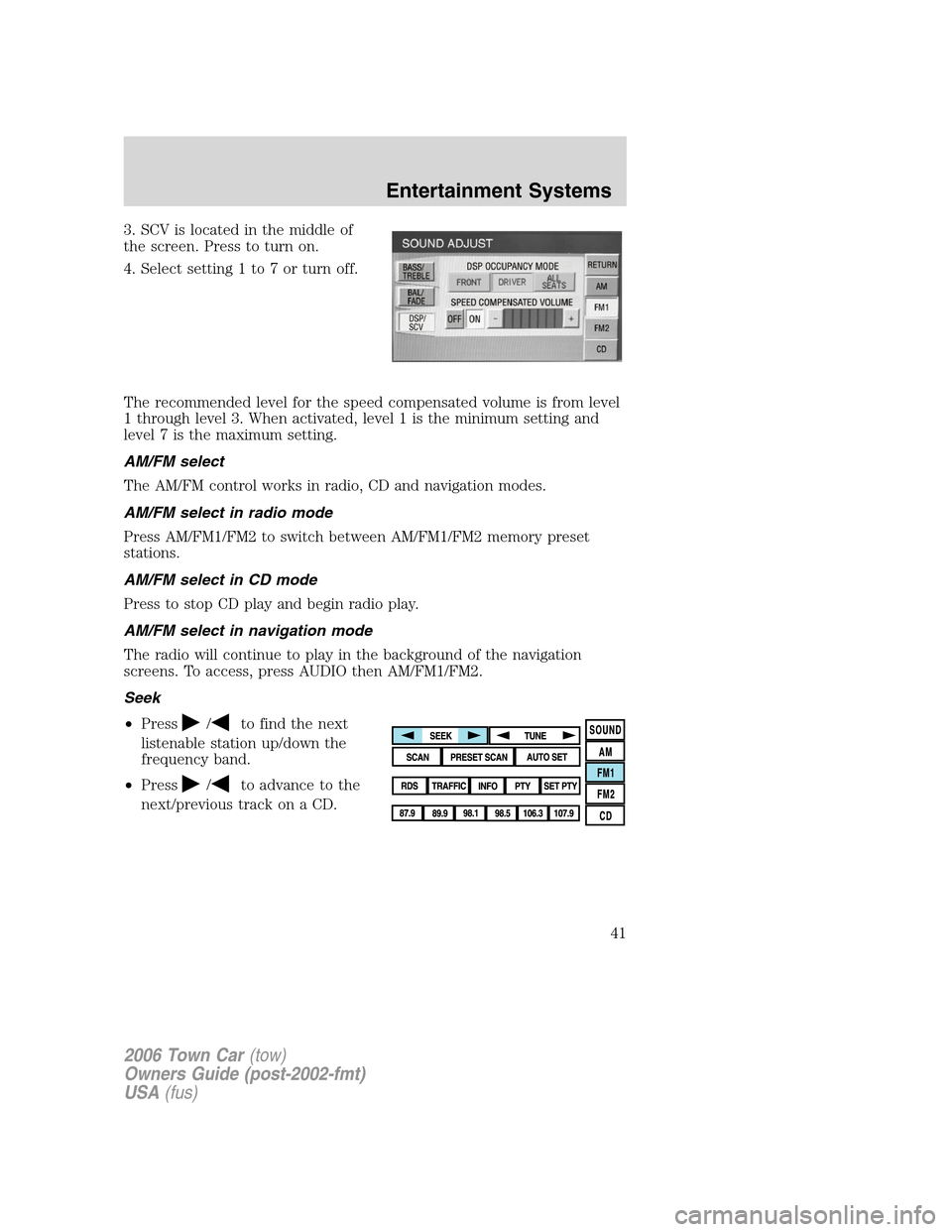 LINCOLN TOWN CAR 2006 Service Manual 3. SCV is located in the middle of
the screen. Press to turn on.
4. Select setting 1 to 7 or turn off.
The recommended level for the speed compensated volume is from level
1 through level 3. When acti LINCOLN TOWN CAR 2006 Service Manual 3. SCV is located in the middle of
the screen. Press to turn on.
4. Select setting 1 to 7 or turn off.
The recommended level for the speed compensated volume is from level
1 through level 3. When acti