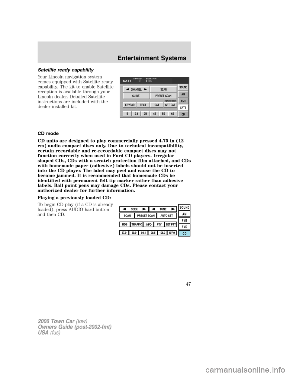 LINCOLN TOWN CAR 2006 Service Manual Satellite ready capability
Your Lincoln navigation system
comes equipped with Satellite ready
capability. The kit to enable Satellite
reception is available through your
Lincoln dealer. Detailed Satel LINCOLN TOWN CAR 2006 Service Manual Satellite ready capability
Your Lincoln navigation system
comes equipped with Satellite ready
capability. The kit to enable Satellite
reception is available through your
Lincoln dealer. Detailed Satel