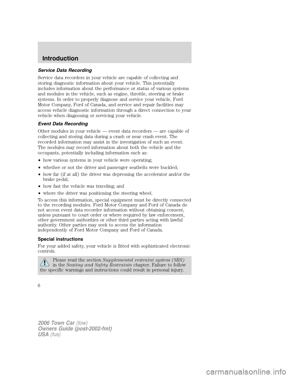 LINCOLN TOWN CAR 2006 Owners Manual Service Data Recording
Service data recorders in your vehicle are capable of collecting and
storing diagnostic information about your vehicle. This potentially
includes information about the performan LINCOLN TOWN CAR 2006 Owners Manual Service Data Recording
Service data recorders in your vehicle are capable of collecting and
storing diagnostic information about your vehicle. This potentially
includes information about the performan