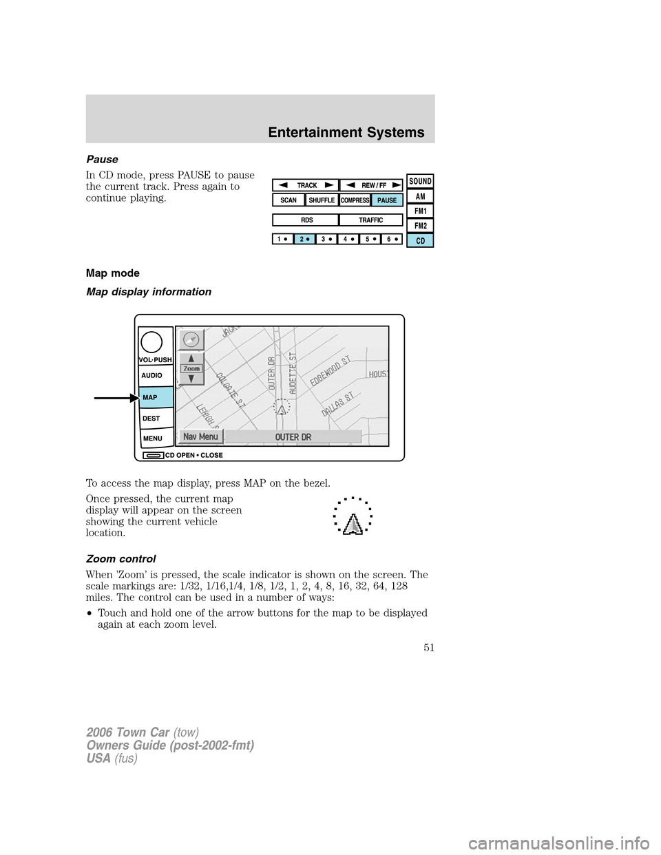 LINCOLN TOWN CAR 2006  Owners Manual Pause
In CD mode, press PAUSE to pause
the current track. Press again to
continue playing.
Map mode
Map display information
To access the map display, press MAP on the bezel.
Once pressed, the current