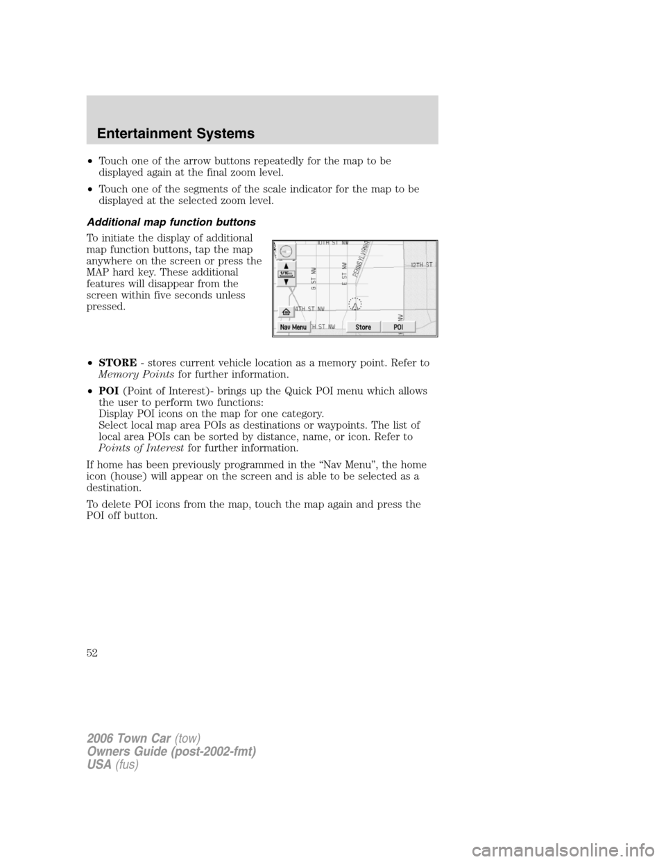 LINCOLN TOWN CAR 2006  Owners Manual •Touch one of the arrow buttons repeatedly for the map to be
displayed again at the final zoom level.
•Touch one of the segments of the scale indicator for the map to be
displayed at the selected 