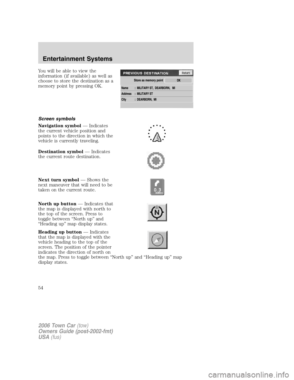 LINCOLN TOWN CAR 2006 Workshop Manual Youwillbeabletoviewthe
information (if available) as well as
choose to store the destination as a
memory point by pressing OK.
Screen symbols
Navigation symbol— Indicates
the current vehicle positio