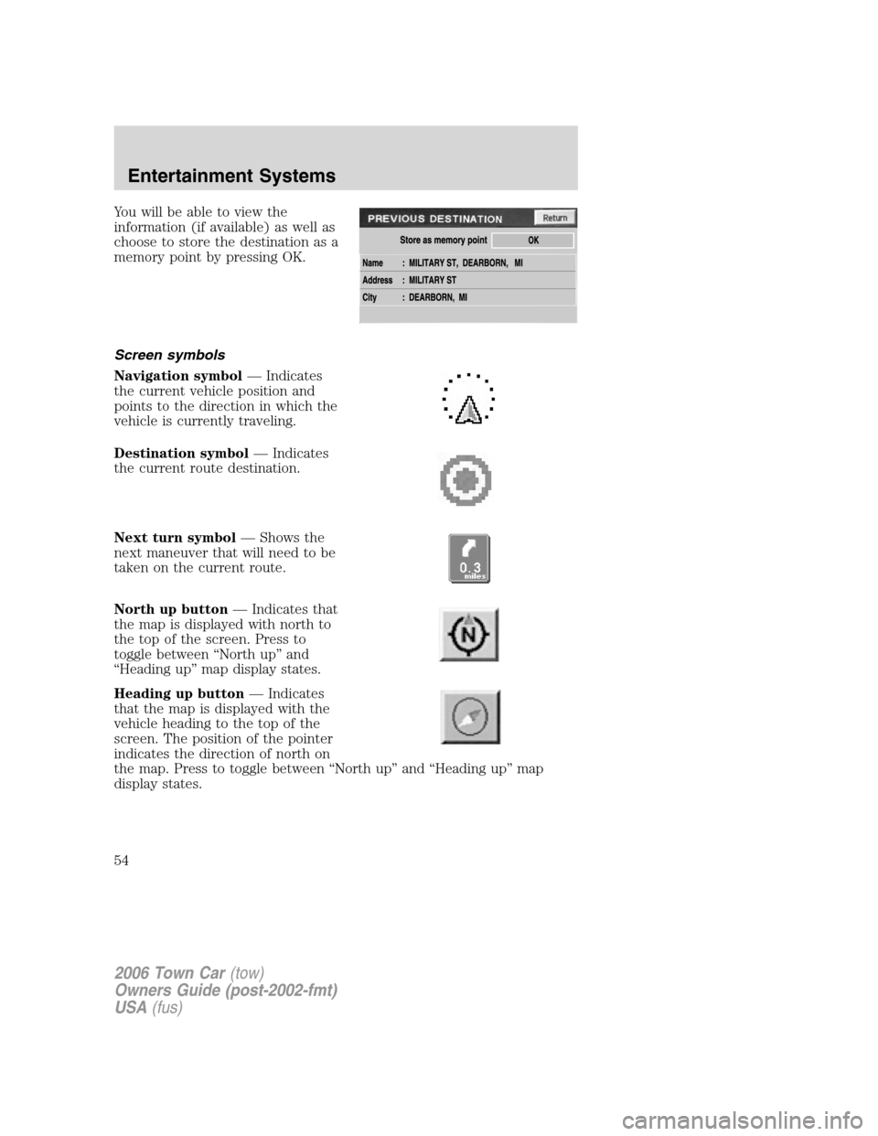 LINCOLN TOWN CAR 2006 Workshop Manual Youwillbeabletoviewthe
information (if available) as well as
choose to store the destination as a
memory point by pressing OK.
Screen symbols
Navigation symbol— Indicates
the current vehicle positio LINCOLN TOWN CAR 2006 Workshop Manual Youwillbeabletoviewthe
information (if available) as well as
choose to store the destination as a
memory point by pressing OK.
Screen symbols
Navigation symbol— Indicates
the current vehicle positio