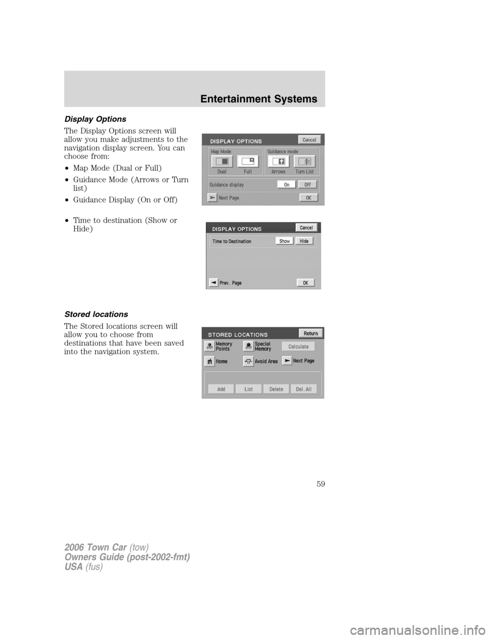 LINCOLN TOWN CAR 2006 Workshop Manual Display Options
The Display Options screen will
allow you make adjustments to the
navigation display screen. You can
choose from:
•Map Mode (Dual or Full)
•Guidance Mode (Arrows or Turn
list)
•G