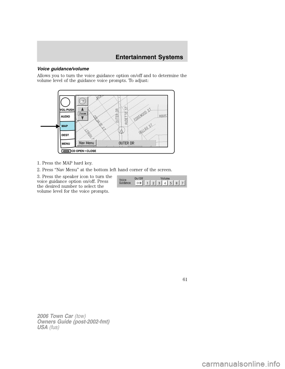 LINCOLN TOWN CAR 2006  Owners Manual Voice guidance/volume
Allows you to turn the voice guidance option on/off and to determine the
volume level of the guidance voice prompts. To adjust:
1. Press the MAP hard key.
2. Press “Nav Menu”