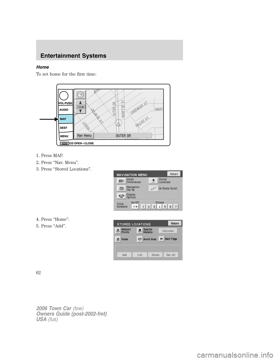 LINCOLN TOWN CAR 2006 Repair Manual Home
To set home for the first time:
1. Press MAP.
2. Press “Nav. Menu”.
3. Press “Stored Locations”.
4. Press “Home”.
5. Press “Add”.
2006 Town Car(tow)
Owners Guide (post-2002-fmt)
U