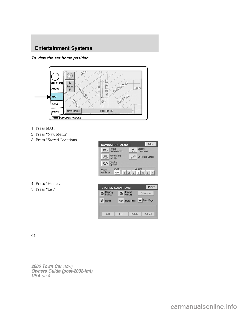 LINCOLN TOWN CAR 2006 Repair Manual To view the set home position
1. Press MAP.
2. Press “Nav. Menu”.
3. Press “Stored Locations”.
4. Press “Home”.
5. Press “List”.
2006 Town Car(tow)
Owners Guide (post-2002-fmt)
USA(fus
