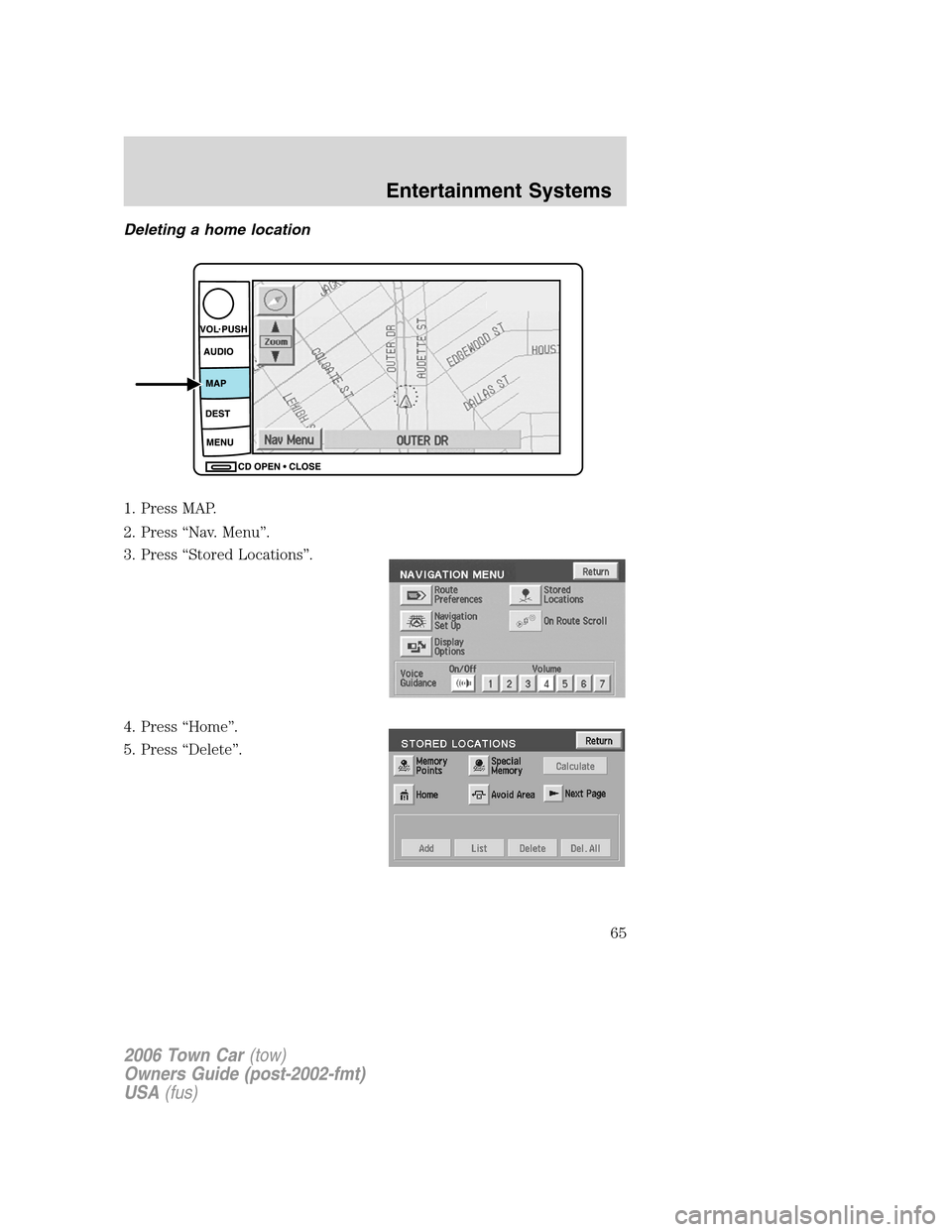 LINCOLN TOWN CAR 2006 Repair Manual Deleting a home location
1. Press MAP.
2. Press “Nav. Menu”.
3. Press “Stored Locations”.
4. Press “Home”.
5. Press “Delete”.
2006 Town Car(tow)
Owners Guide (post-2002-fmt)
USA(fus)
E