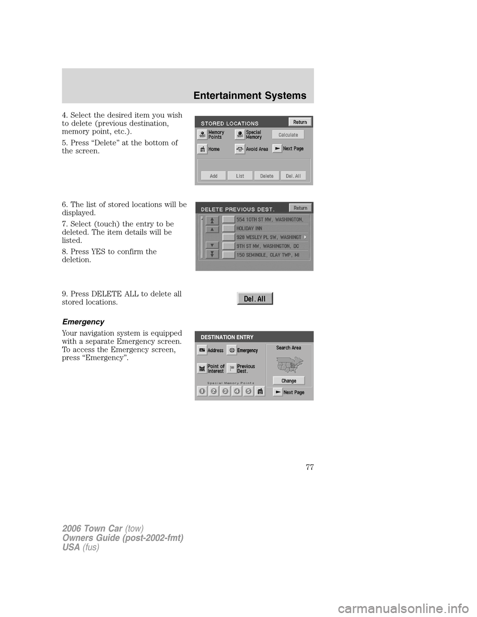 LINCOLN TOWN CAR 2006 Manual PDF 4. Select the desired item you wish
to delete (previous destination,
memory point, etc.).
5. Press “Delete” at the bottom of
the screen.
6. The list of stored locations will be
displayed.
7. Selec
