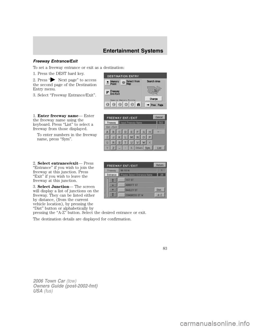 LINCOLN TOWN CAR 2006 Manual Online Freeway Entrance/Exit
To set a freeway entrance or exit as a destination:
1. Press the DEST hard key.
2. Press “
Next page” to access
the second page of the Destination
Entry menu.
3. Select “Fr LINCOLN TOWN CAR 2006 Manual Online Freeway Entrance/Exit
To set a freeway entrance or exit as a destination:
1. Press the DEST hard key.
2. Press “
Next page” to access
the second page of the Destination
Entry menu.
3. Select “Fr
