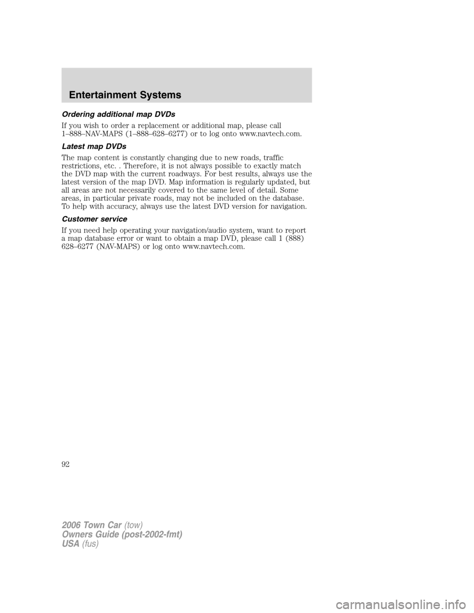 LINCOLN TOWN CAR 2006  Owners Manual Ordering additional map DVDs
If you wish to order a replacement or additional map, please call
1–888–NAV-MAPS (1–888–628–6277) or to log onto www.navtech.com.
Latest map DVDs
The map content