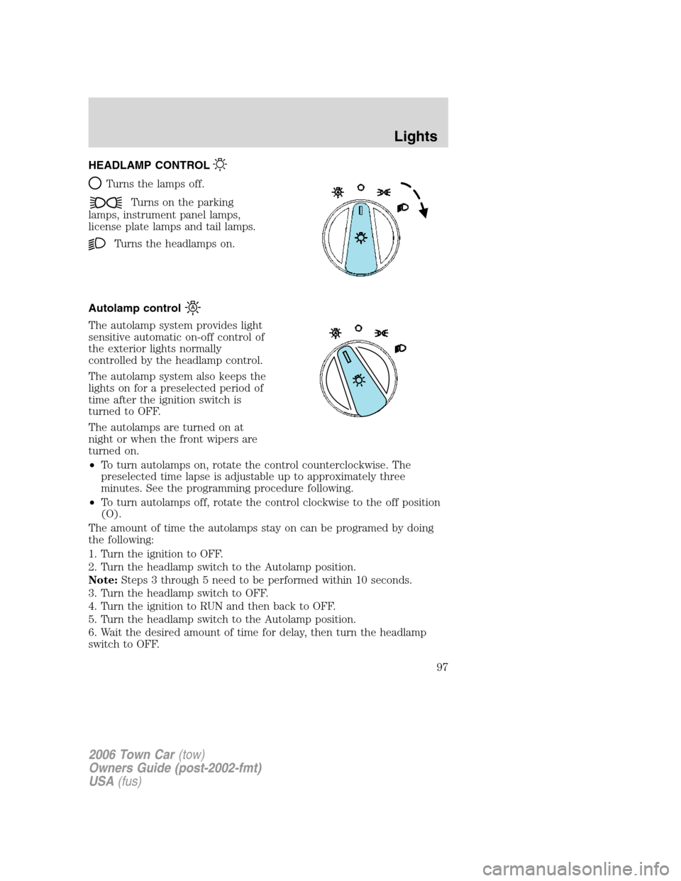 LINCOLN TOWN CAR 2006  Owners Manual HEADLAMP CONTROL
Turns the lamps off.
Turns on the parking
lamps, instrument panel lamps,
license plate lamps and tail lamps.
Turns the headlamps on.
Autolamp control
The autolamp system provides ligh