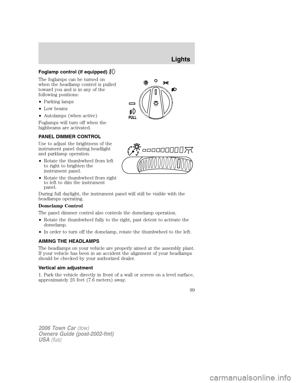 LINCOLN TOWN CAR 2006  Owners Manual Foglamp control (if equipped)
The foglamps can be turned on
when the headlamp control is pulled
toward you and is in any of the
following positions:
•Parking lamps
•Low beams
•Autolamps (when ac