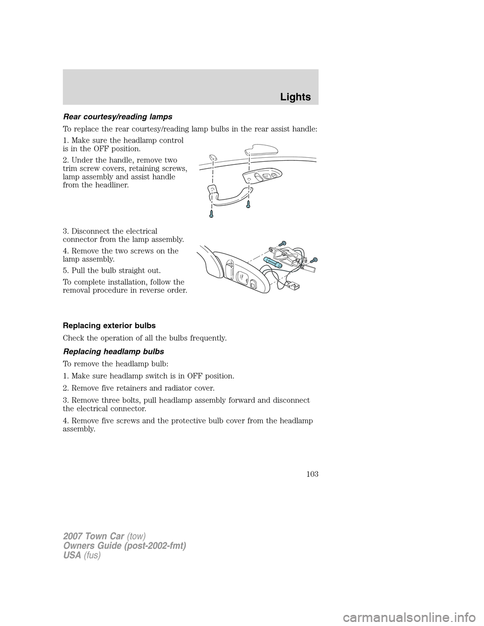 LINCOLN TOWN CAR 2007  Owners Manual Rear courtesy/reading lamps
To replace the rear courtesy/reading lamp bulbs in the rear assist handle:
1. Make sure the headlamp control
is in the OFF position.
2. Under the handle, remove two
trim sc