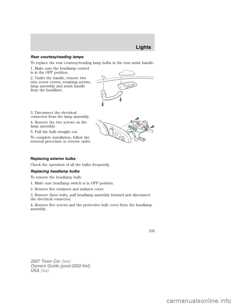 LINCOLN TOWN CAR 2007 Owners Manual Rear courtesy/reading lamps
To replace the rear courtesy/reading lamp bulbs in the rear assist handle:
1. Make sure the headlamp control
is in the OFF position.
2. Under the handle, remove two
trim sc LINCOLN TOWN CAR 2007 Owners Manual Rear courtesy/reading lamps
To replace the rear courtesy/reading lamp bulbs in the rear assist handle:
1. Make sure the headlamp control
is in the OFF position.
2. Under the handle, remove two
trim sc