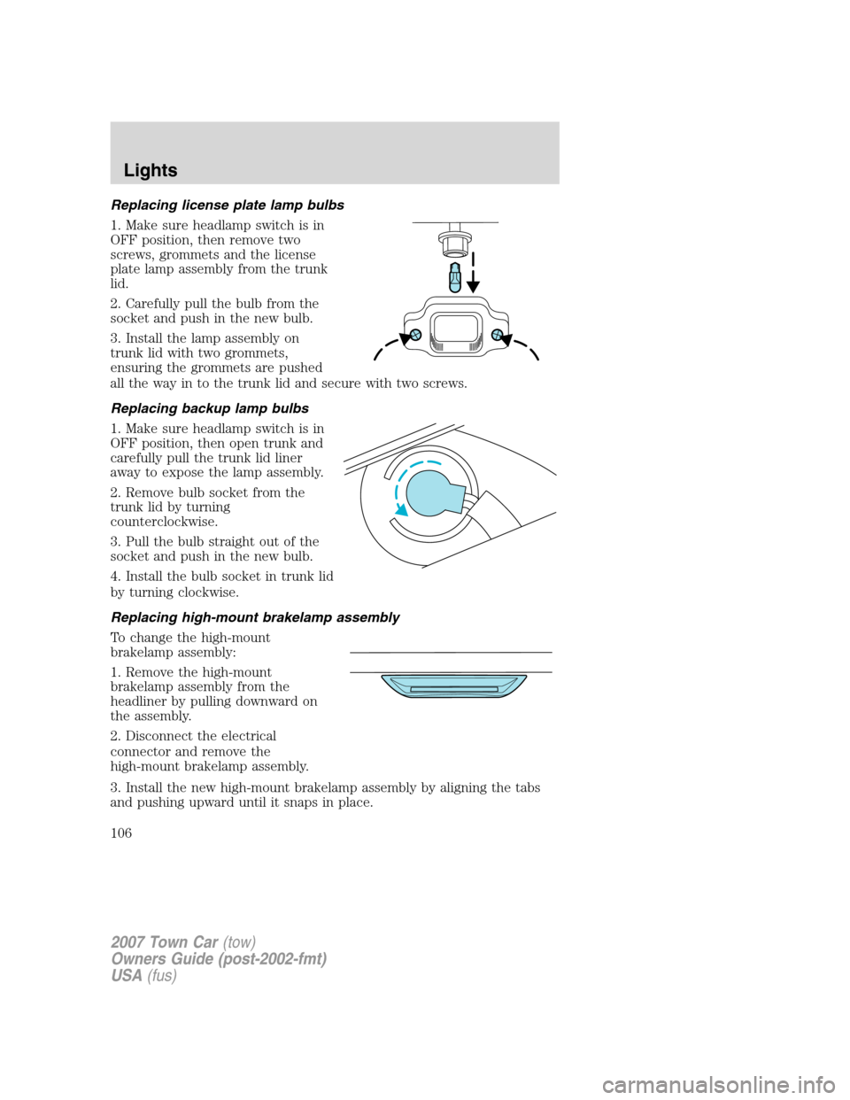 LINCOLN TOWN CAR 2007  Owners Manual Replacing license plate lamp bulbs
1. Make sure headlamp switch is in
OFF position, then remove two
screws, grommets and the license
plate lamp assembly from the trunk
lid.
2. Carefully pull the bulb 