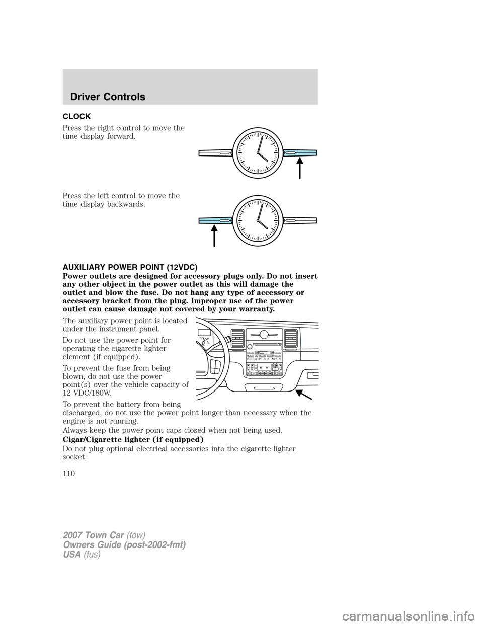 LINCOLN TOWN CAR 2007 Owners Manual CLOCK
Press the right control to move the
time display forward.
Press the left control to move the
time display backwards.
AUXILIARY POWER POINT (12VDC)
Power outlets are designed for accessory plugs LINCOLN TOWN CAR 2007 Owners Manual CLOCK
Press the right control to move the
time display forward.
Press the left control to move the
time display backwards.
AUXILIARY POWER POINT (12VDC)
Power outlets are designed for accessory plugs
