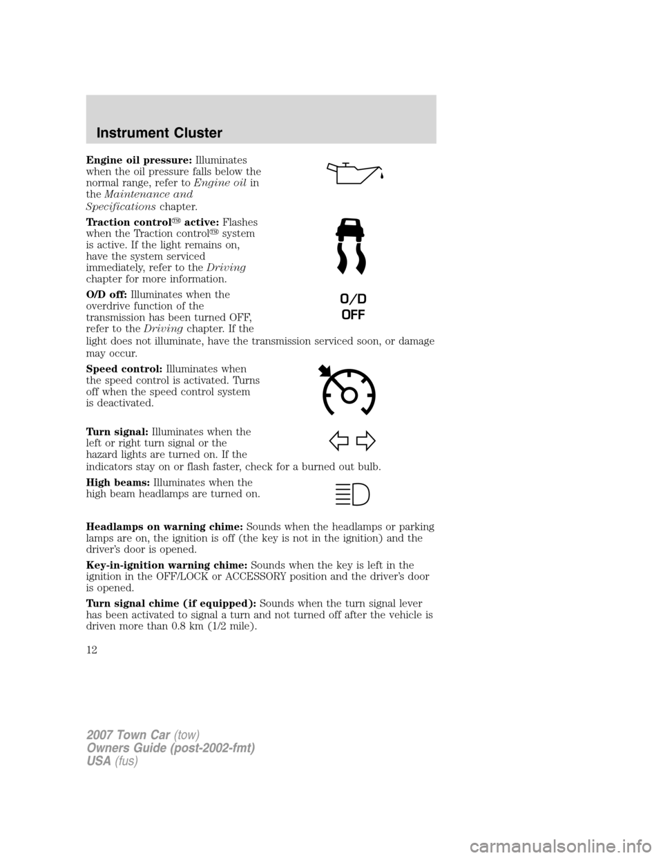 LINCOLN TOWN CAR 2007  Owners Manual Engine oil pressure:Illuminates
when the oil pressure falls below the
normal range, refer toEngine oilin
theMaintenance and
Specificationschapter.
Traction controlactive:Flashes
when the Traction con