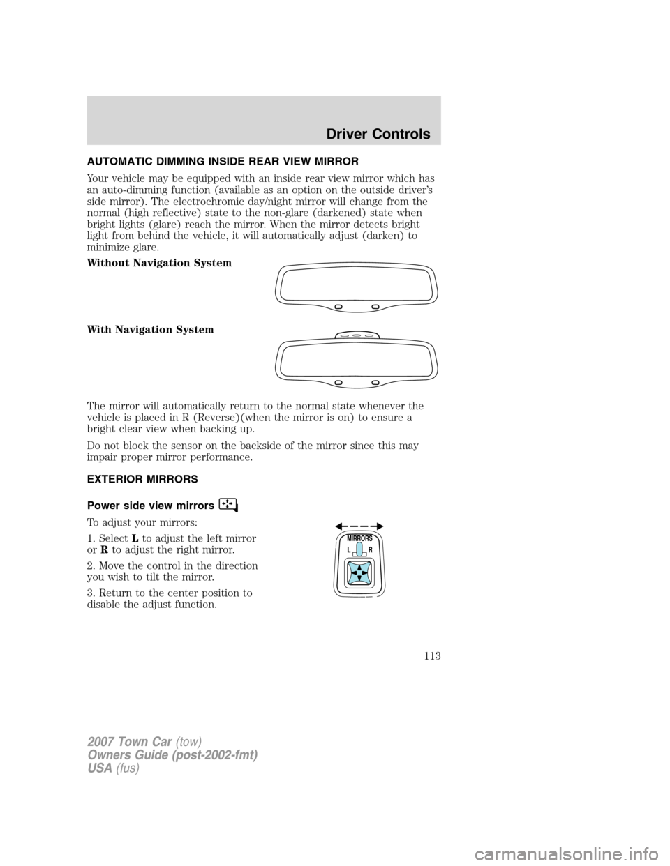 LINCOLN TOWN CAR 2007 Owners Manual AUTOMATIC DIMMING INSIDE REAR VIEW MIRROR
Your vehicle may be equipped with an inside rear view mirror which has
an auto-dimming function (available as an option on the outside driver’s
side mirror) LINCOLN TOWN CAR 2007 Owners Manual AUTOMATIC DIMMING INSIDE REAR VIEW MIRROR
Your vehicle may be equipped with an inside rear view mirror which has
an auto-dimming function (available as an option on the outside driver’s
side mirror)