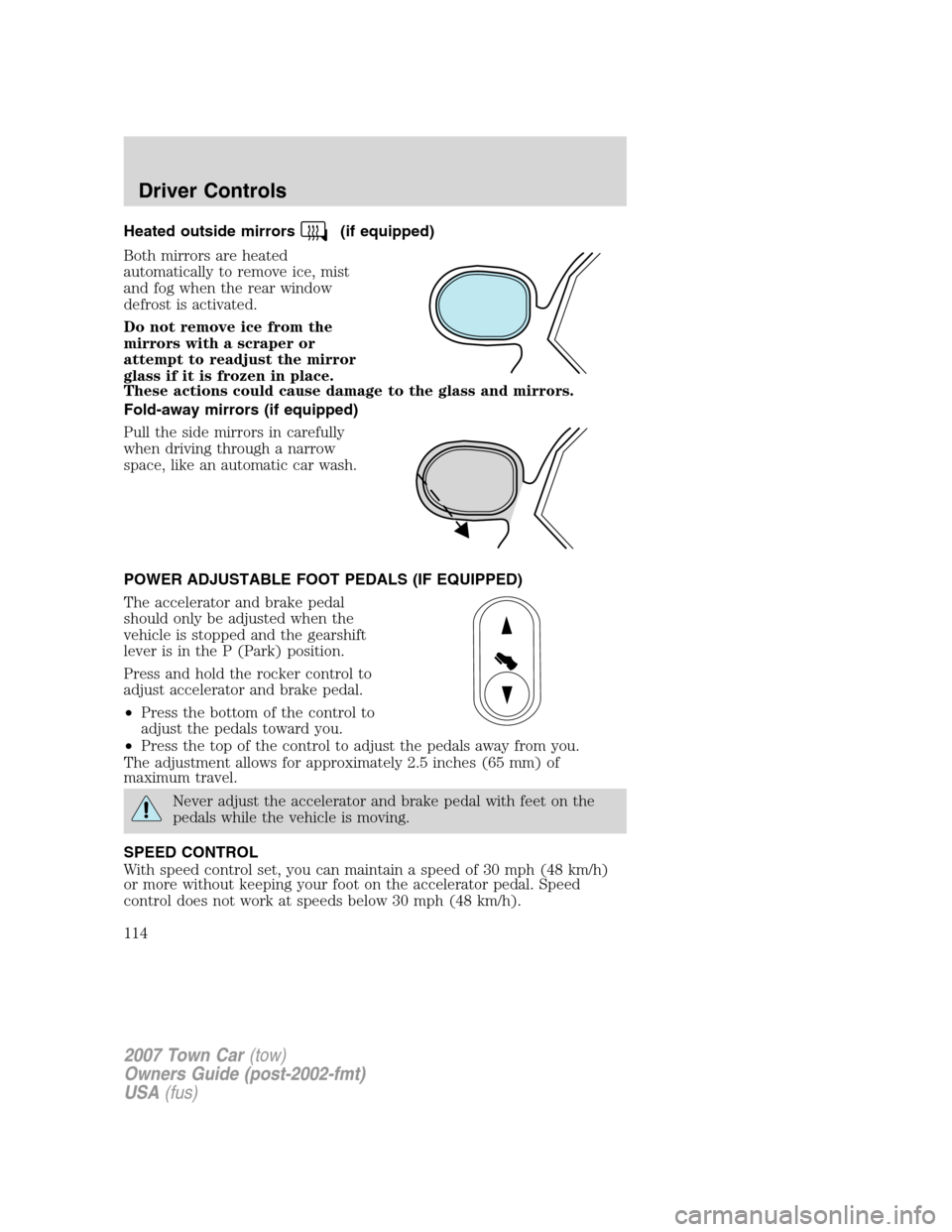 LINCOLN TOWN CAR 2007  Owners Manual Heated outside mirrors(if equipped)
Both mirrors are heated
automatically to remove ice, mist
and fog when the rear window
defrost is activated.
Do not remove ice from the
mirrors with a scraper or
at