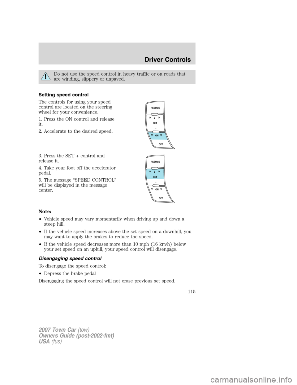 LINCOLN TOWN CAR 2007  Owners Manual Do not use the speed control in heavy traffic or on roads that
are winding, slippery or unpaved.
Setting speed control
The controls for using your speed
control are located on the steering
wheel for y