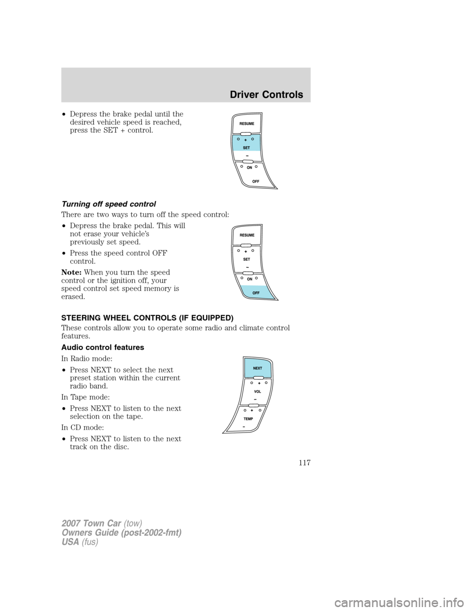 LINCOLN TOWN CAR 2007 Owners Manual •Depress the brake pedal until the
desired vehicle speed is reached,
press the SET + control.
Turning off speed control
There are two ways to turn off the speed control:
•Depress the brake pedal. LINCOLN TOWN CAR 2007 Owners Manual •Depress the brake pedal until the
desired vehicle speed is reached,
press the SET + control.
Turning off speed control
There are two ways to turn off the speed control:
•Depress the brake pedal.