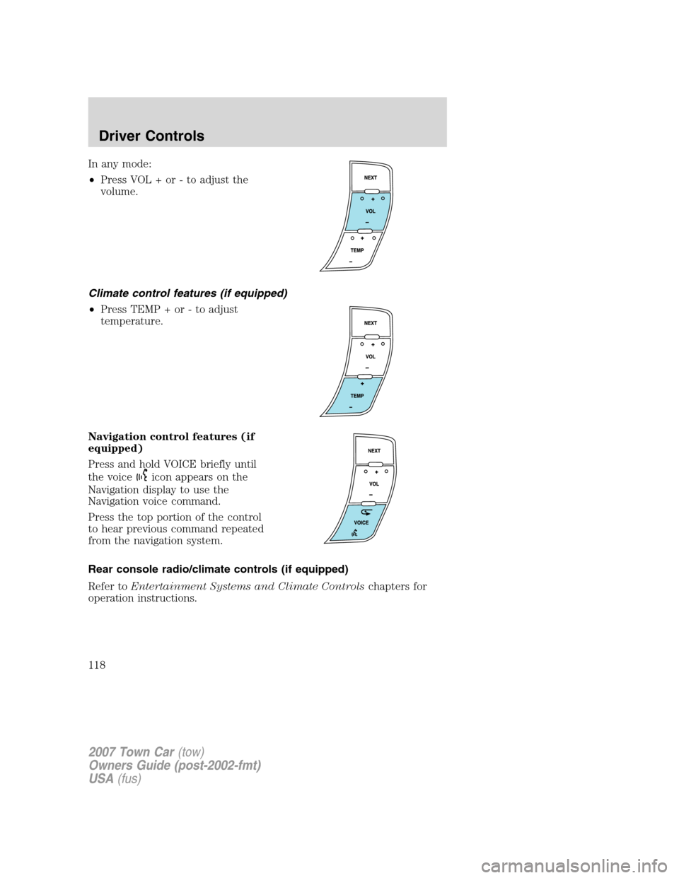 LINCOLN TOWN CAR 2007 Owners Manual In any mode:
•Press VOL + or - to adjust the
volume.
Climate control features (if equipped)
•Press TEMP + or - to adjust
temperature.
Navigation control features (if
equipped)
Press and hold VOICE LINCOLN TOWN CAR 2007 Owners Manual In any mode:
•Press VOL + or - to adjust the
volume.
Climate control features (if equipped)
•Press TEMP + or - to adjust
temperature.
Navigation control features (if
equipped)
Press and hold VOICE