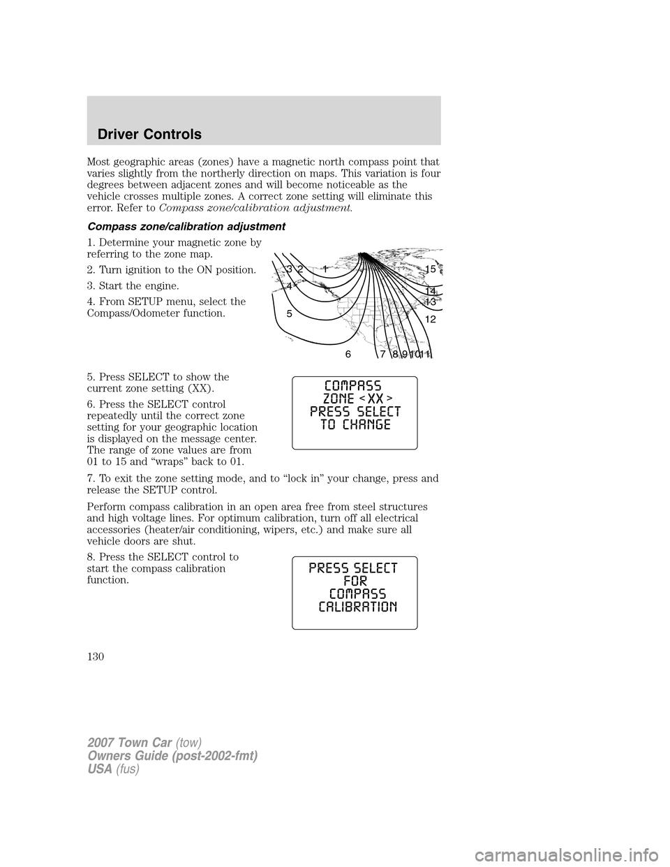 LINCOLN TOWN CAR 2007  Owners Manual Most geographic areas (zones) have a magnetic north compass point that
varies slightly from the northerly direction on maps. This variation is four
degrees between adjacent zones and will become notic