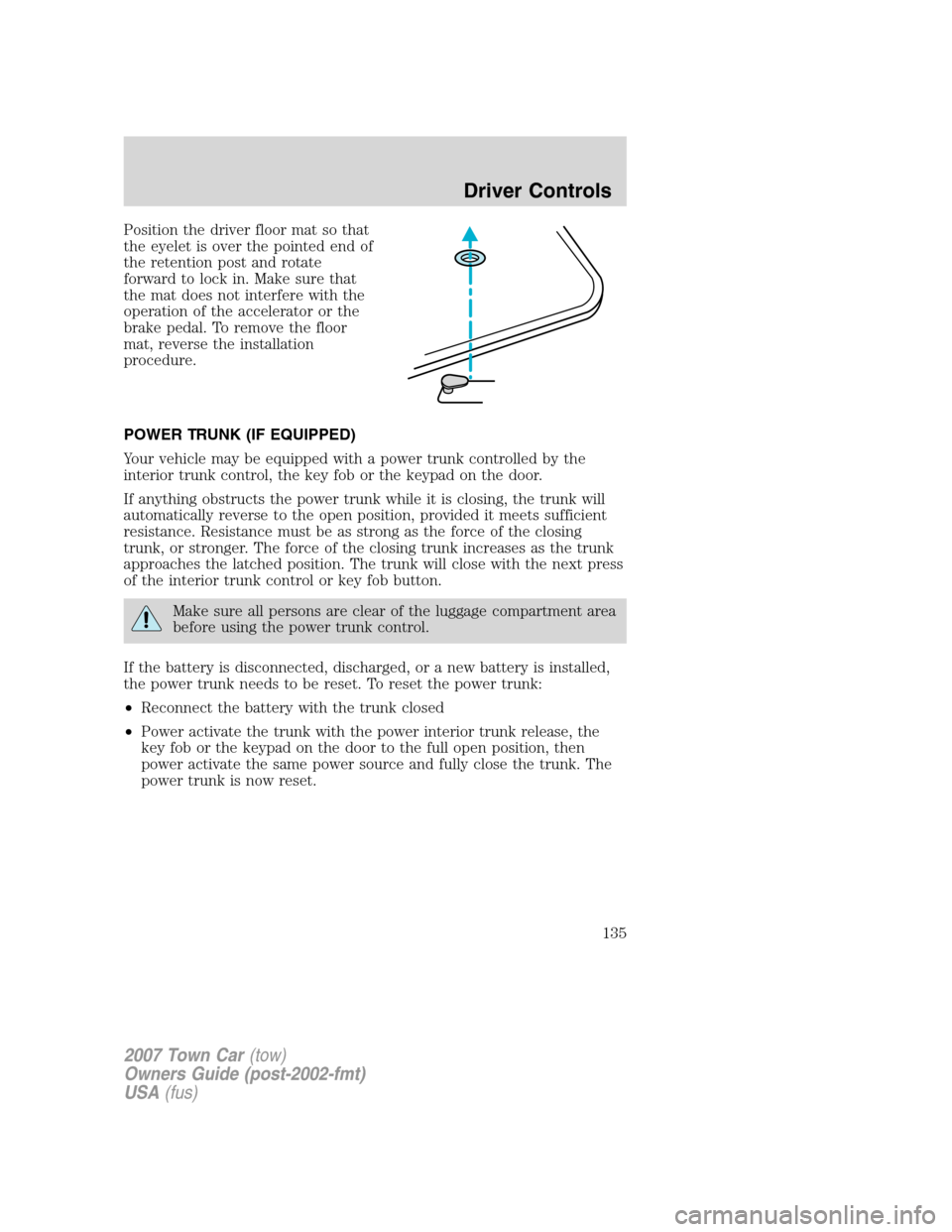 LINCOLN TOWN CAR 2007 Owners Manual Position the driver floor mat so that
the eyelet is over the pointed end of
the retention post and rotate
forward to lock in. Make sure that
the mat does not interfere with the
operation of the accele LINCOLN TOWN CAR 2007 Owners Manual Position the driver floor mat so that
the eyelet is over the pointed end of
the retention post and rotate
forward to lock in. Make sure that
the mat does not interfere with the
operation of the accele
