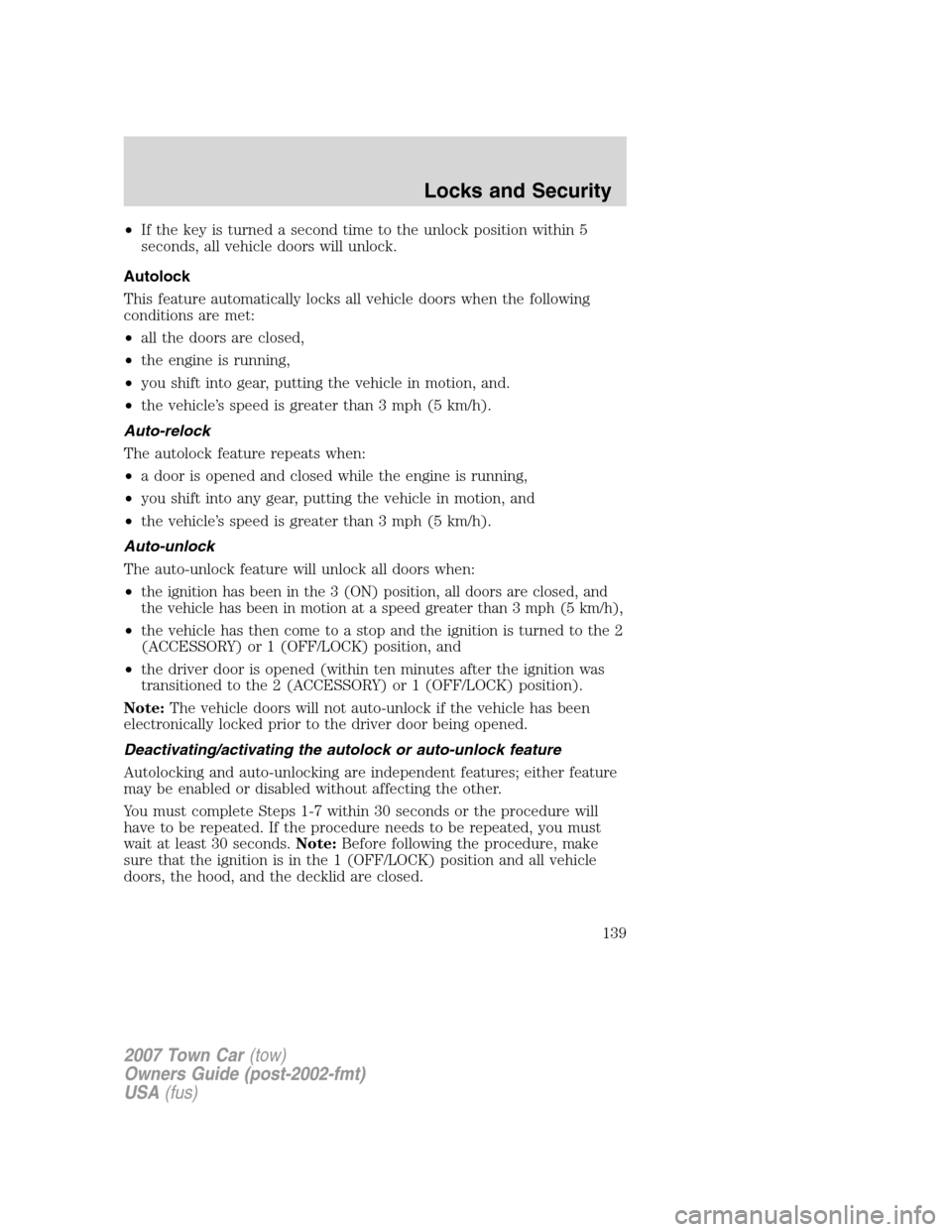 LINCOLN TOWN CAR 2007 Owners Manual •If the key is turned a second time to the unlock position within 5
seconds, all vehicle doors will unlock.
Autolock
This feature automatically locks all vehicle doors when the following
conditions LINCOLN TOWN CAR 2007 Owners Manual •If the key is turned a second time to the unlock position within 5
seconds, all vehicle doors will unlock.
Autolock
This feature automatically locks all vehicle doors when the following
conditions