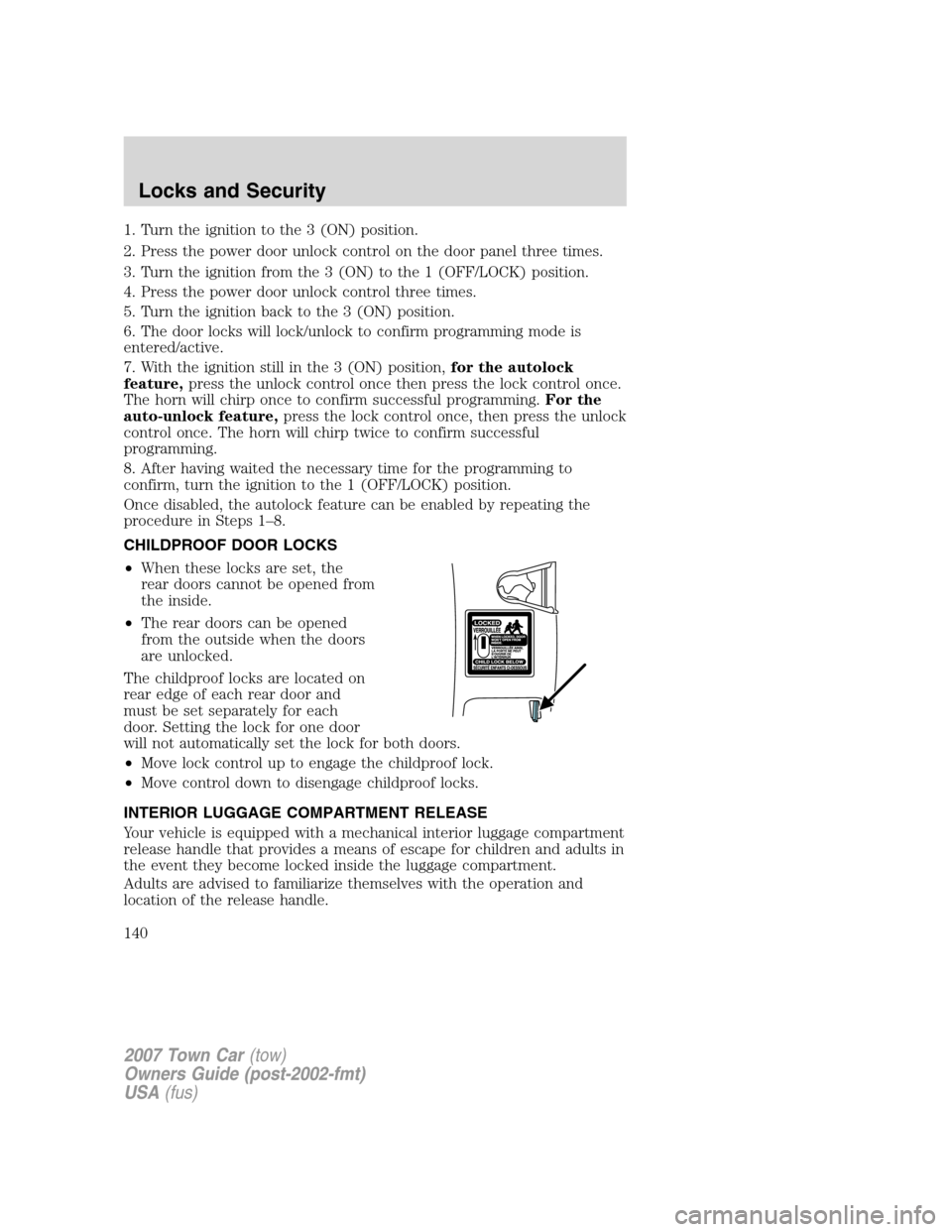 LINCOLN TOWN CAR 2007  Owners Manual 1. Turn the ignition to the 3 (ON) position.
2. Press the power door unlock control on the door panel three times.
3. Turn the ignition from the 3 (ON) to the 1 (OFF/LOCK) position.
4. Press the power