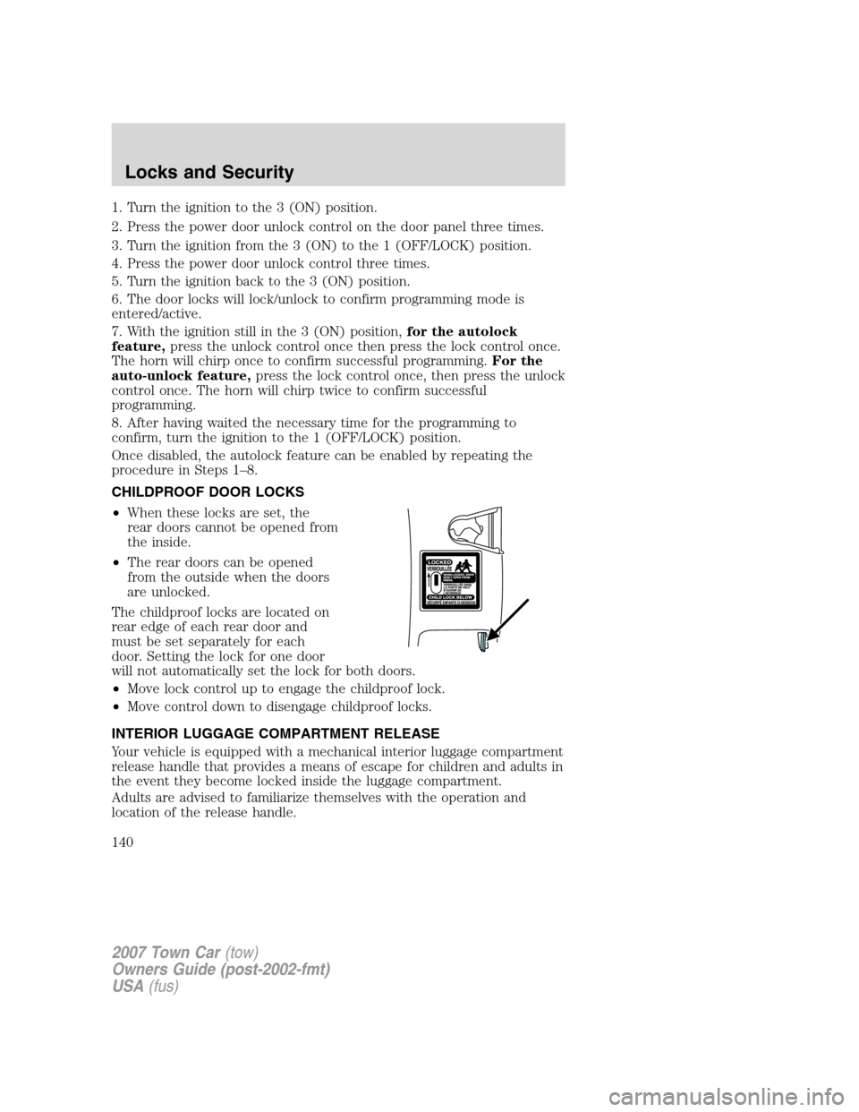 LINCOLN TOWN CAR 2007 Owners Manual 1. Turn the ignition to the 3 (ON) position.
2. Press the power door unlock control on the door panel three times.
3. Turn the ignition from the 3 (ON) to the 1 (OFF/LOCK) position.
4. Press the power LINCOLN TOWN CAR 2007 Owners Manual 1. Turn the ignition to the 3 (ON) position.
2. Press the power door unlock control on the door panel three times.
3. Turn the ignition from the 3 (ON) to the 1 (OFF/LOCK) position.
4. Press the power