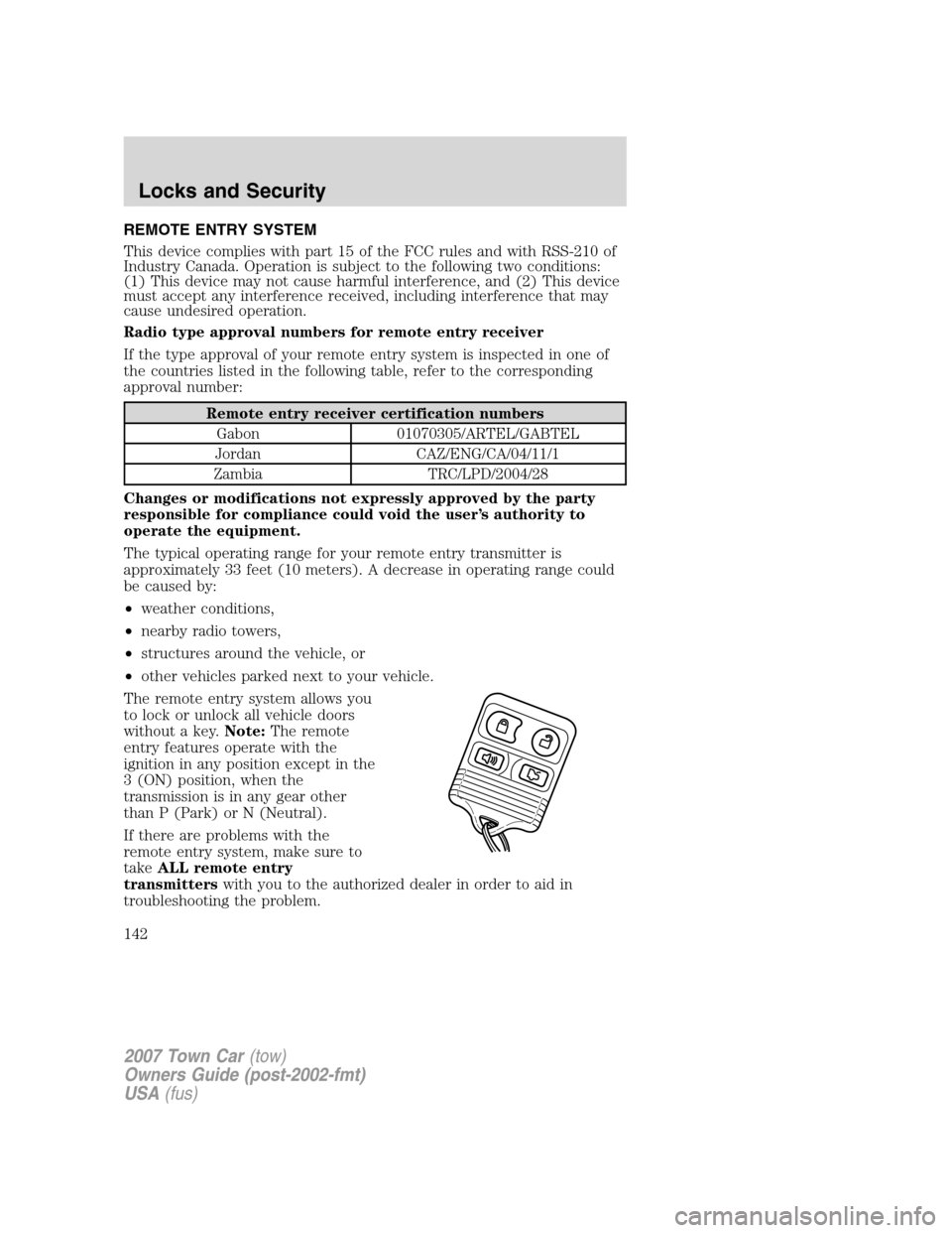 LINCOLN TOWN CAR 2007  Owners Manual REMOTE ENTRY SYSTEM
This device complies with part 15 of the FCC rules and with RSS-210 of
Industry Canada. Operation is subject to the following two conditions:
(1) This device may not cause harmful 