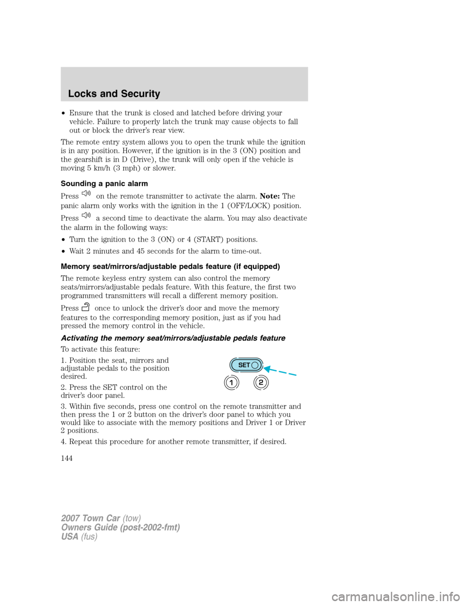 LINCOLN TOWN CAR 2007  Owners Manual •Ensure that the trunk is closed and latched before driving your
vehicle. Failure to properly latch the trunk may cause objects to fall
out or block the driver’s rear view.
The remote entry system