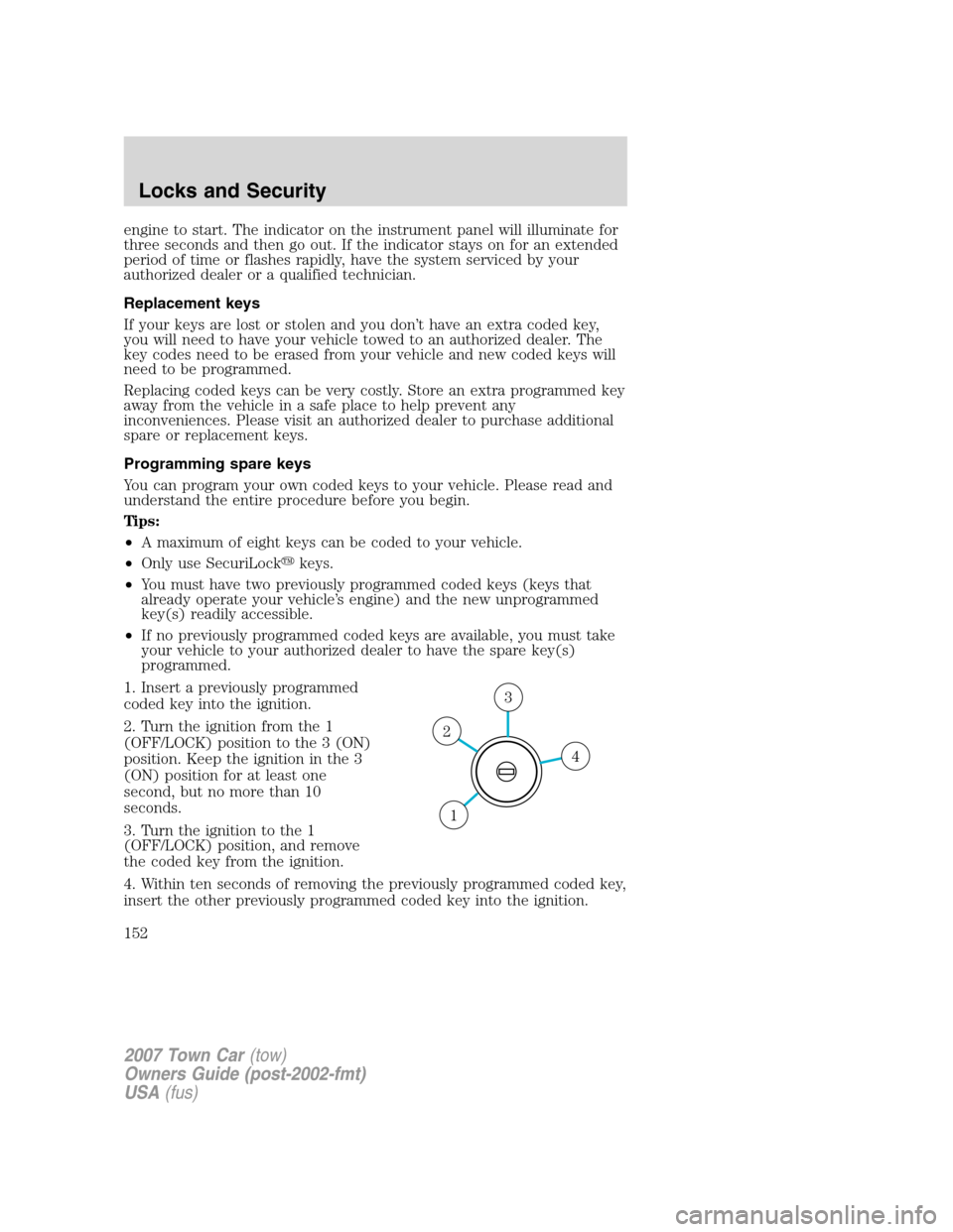 LINCOLN TOWN CAR 2007 Owners Manual engine to start. The indicator on the instrument panel will illuminate for
three seconds and then go out. If the indicator stays on for an extended
period of time or flashes rapidly, have the system s LINCOLN TOWN CAR 2007 Owners Manual engine to start. The indicator on the instrument panel will illuminate for
three seconds and then go out. If the indicator stays on for an extended
period of time or flashes rapidly, have the system s