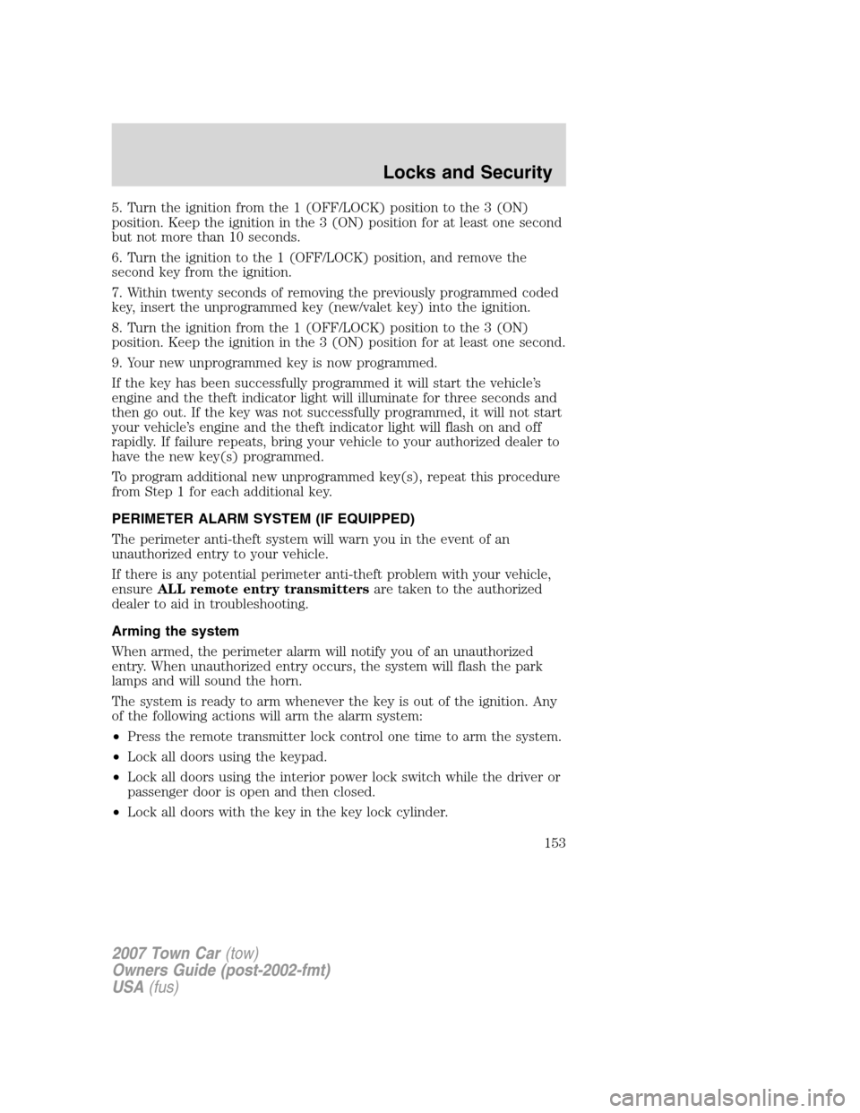 LINCOLN TOWN CAR 2007 Owners Manual 5. Turn the ignition from the 1 (OFF/LOCK) position to the 3 (ON)
position. Keep the ignition in the 3 (ON) position for at least one second
but not more than 10 seconds.
6. Turn the ignition to the 1 LINCOLN TOWN CAR 2007 Owners Manual 5. Turn the ignition from the 1 (OFF/LOCK) position to the 3 (ON)
position. Keep the ignition in the 3 (ON) position for at least one second
but not more than 10 seconds.
6. Turn the ignition to the 1
